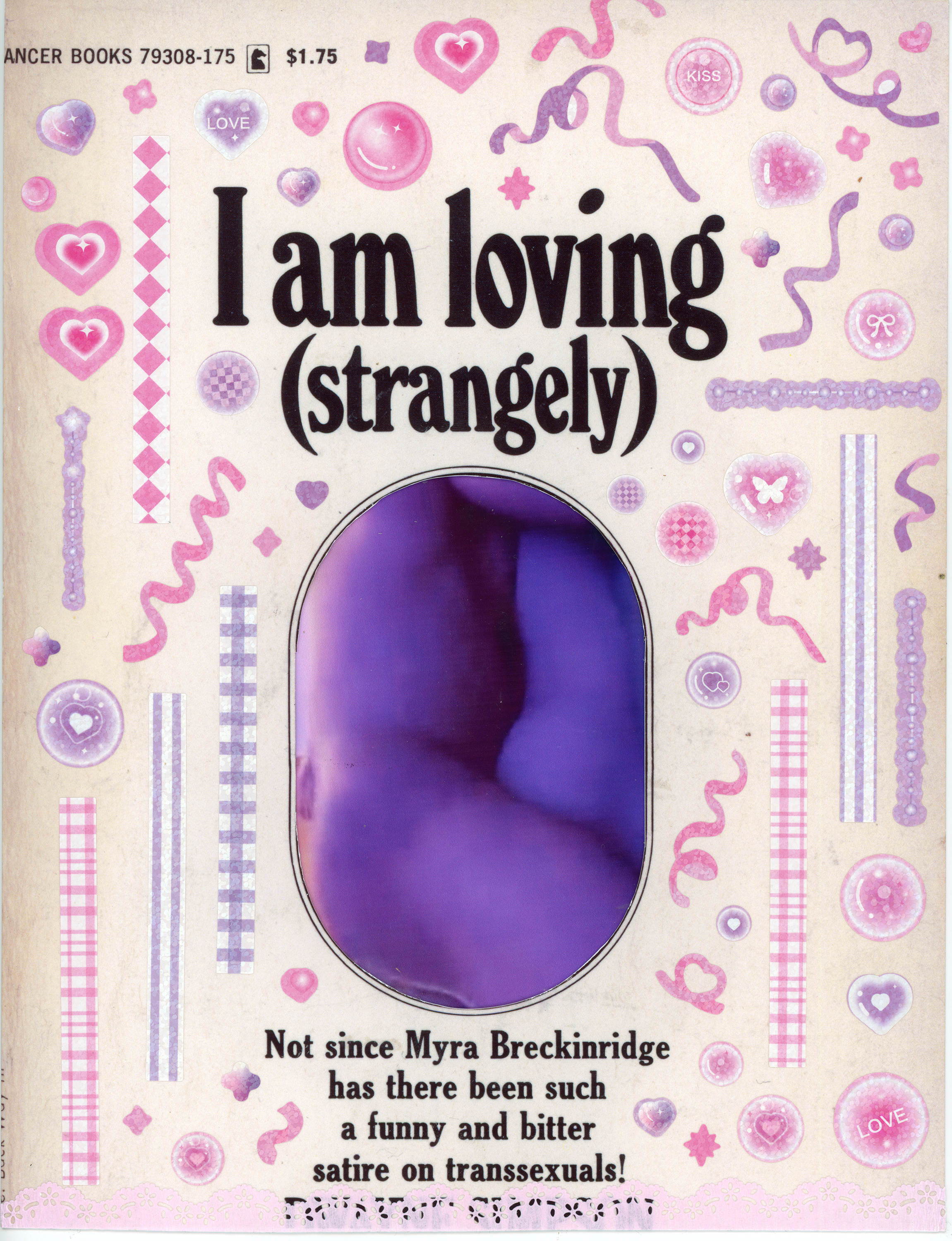 cover of a book with title 'i am loving (strangely)' across the top and 'Not since Myra Brenkinridge has there been such a funny and bitter satire about transsexuals!' along the bottom. the author's names is party obscured by pink lace. the outline of an oval between the two pieces of text has been cut out and the original image replaced with a cropped and rotated version of the earlier photo of the artist having sex. the white space of the cover is filling with purple and pink decora-style stickers