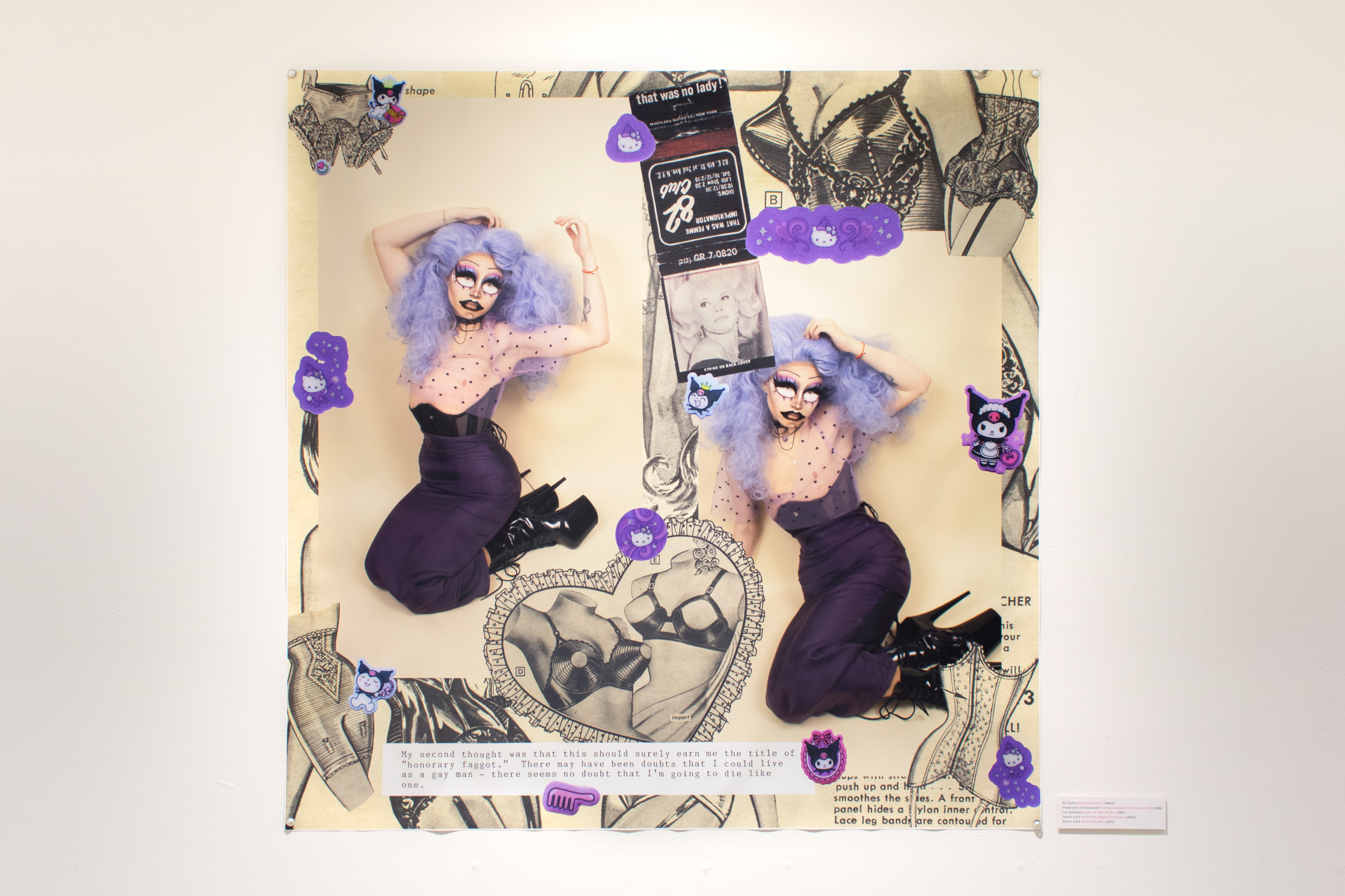 installation view of a photomontage of two photos of the artist in high femme drag wth imagery of vintage lingere catalogs, sanrio stickers, and queer culture surrounding her